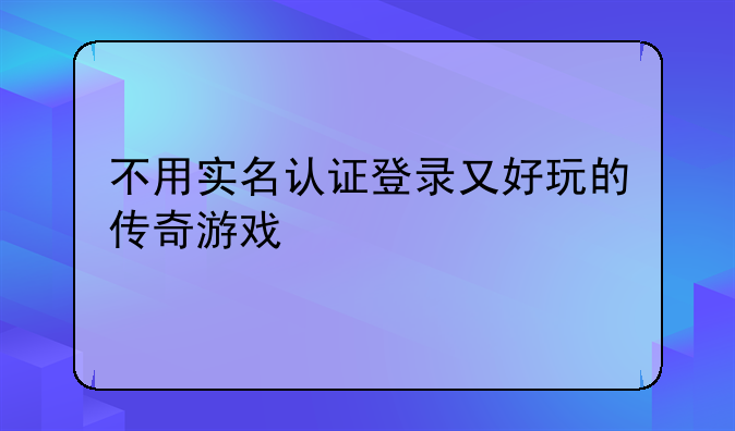 不用实名认证登录又好玩的传奇游戏