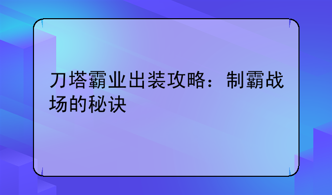 刀塔霸业出装攻略：制霸战场的秘诀
