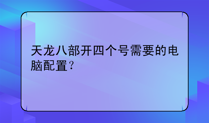 天龙八部开四个号需要的电脑配置？