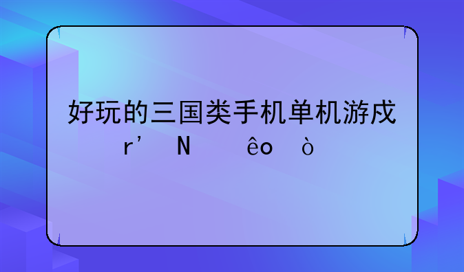 好玩的三国类手机单机游戏有哪些？