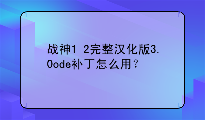 战神1+2完整汉化版3.0ode补丁怎么用？