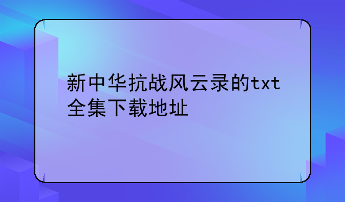 新中华抗战风云录的txt全集下载地址