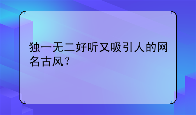 独一无二好听又吸引人的网名古风？