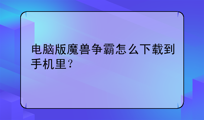 电脑版魔兽争霸怎么下载到手机里？