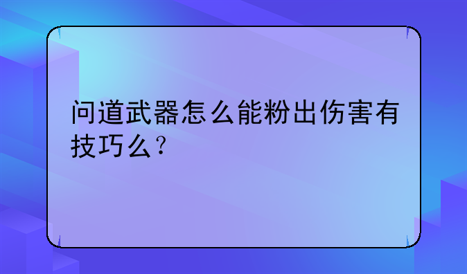 问道武器怎么能粉出伤害有技巧么？