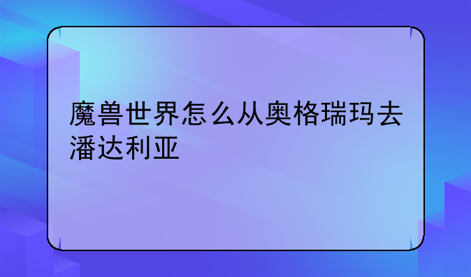 魔兽世界怎么从奥格瑞玛去潘达利亚