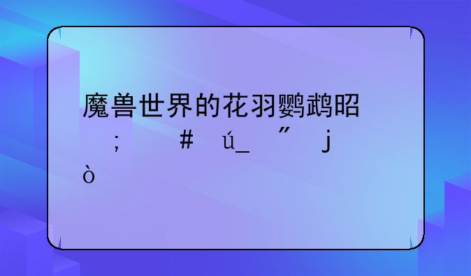魔兽世界的花羽鹦鹉是怎么得到的？