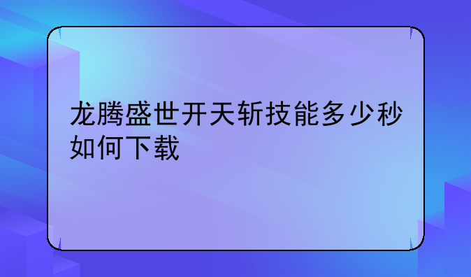 龙腾盛世开天斩技能多少秒如何下载