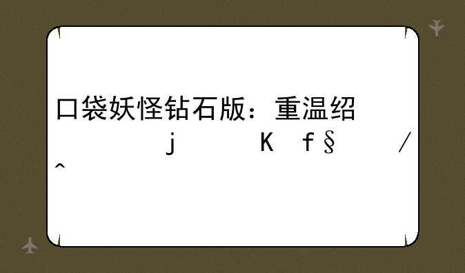 口袋妖怪钻石版：重温经典的冒险之旅