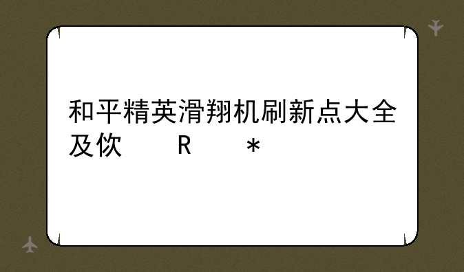 和平精英滑翔机刷新点大全及使用技巧
