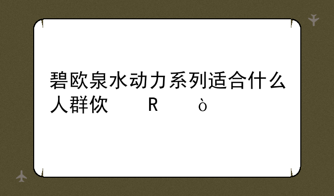 碧欧泉水动力系列适合什么人群使用？