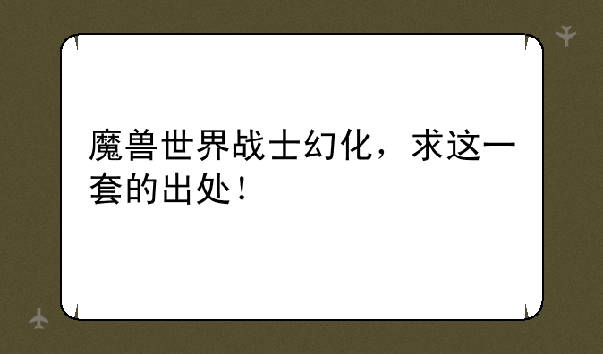 魔兽世界战士幻化，求这一套的出处！