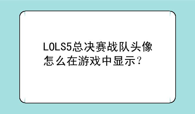 LOLS5总决赛战队头像怎么在游戏中显示？