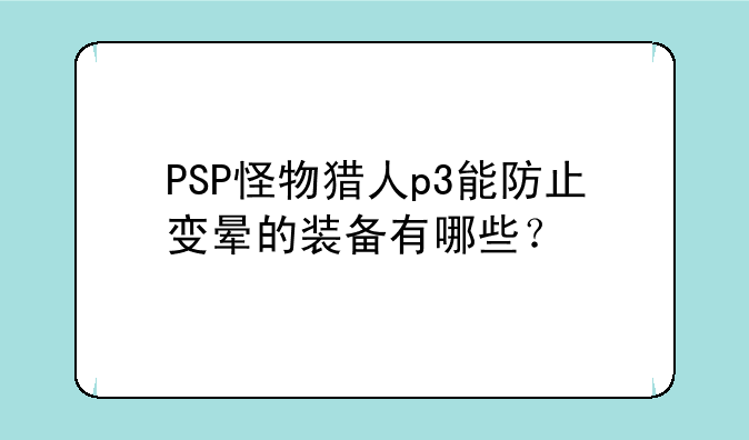 PSP怪物猎人p3能防止变晕的装备有哪些？