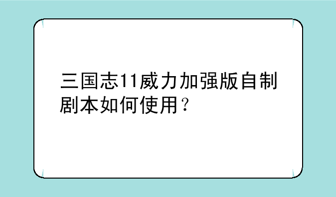 三国志11威力加强版自制剧本如何使用？