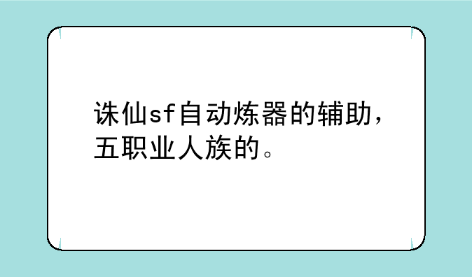 诛仙sf自动炼器的辅助，五职业人族的。
