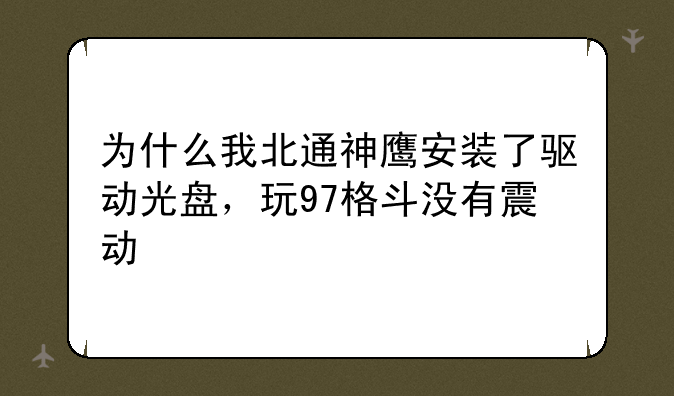 为什么我北通神鹰安装了驱动光盘，玩97格斗没有震动