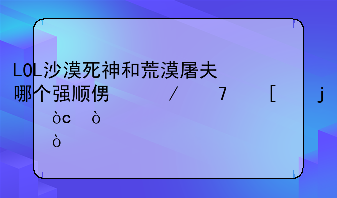 LOL沙漠死神和荒漠屠夫哪个强顺便介绍他们的优缺点！