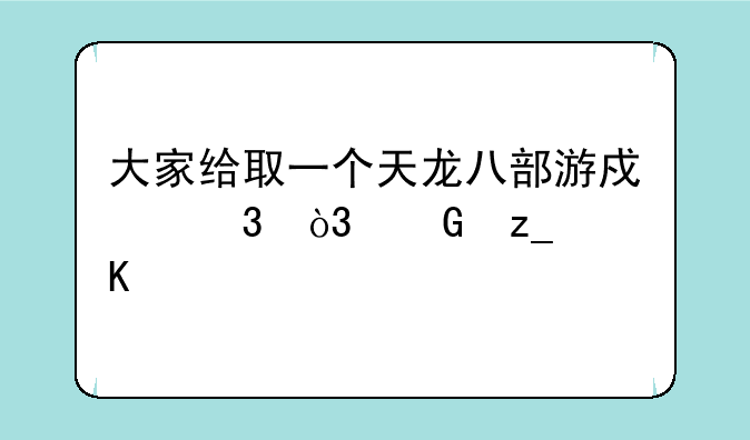 大家给取一个天龙八部游戏里，少林角色，好听的名字