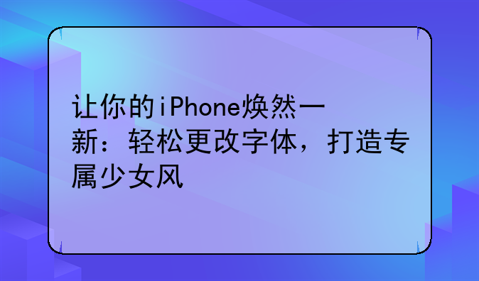 让你的iPhone焕然一新：轻松更改字体，打造专属少女风