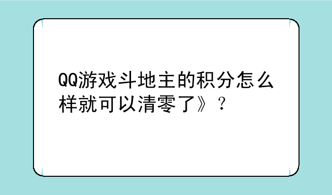 QQ游戏斗地主的积分怎么样就可以清零了》？