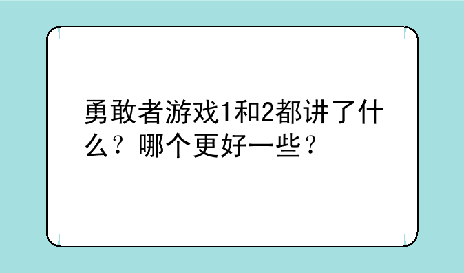 勇敢者游戏1和2都讲了什么？哪个更好一些？
