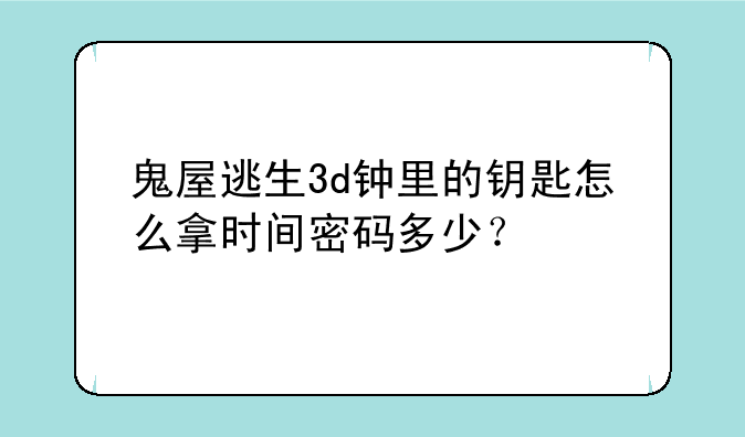 鬼屋逃生3d钟里的钥匙怎么拿时间密码多少？