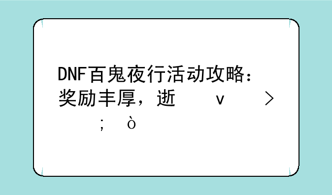 DNF百鬼夜行活动攻略：奖励丰厚，速来参与！