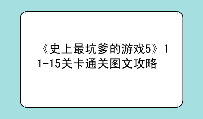 《史上最坑爹的游戏5》11-15关卡通关图文攻略