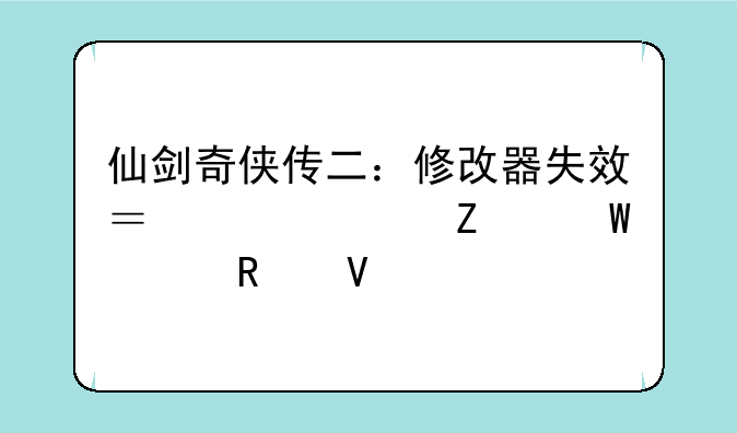 仙剑奇侠传二：修改器失效？解决方法全攻略