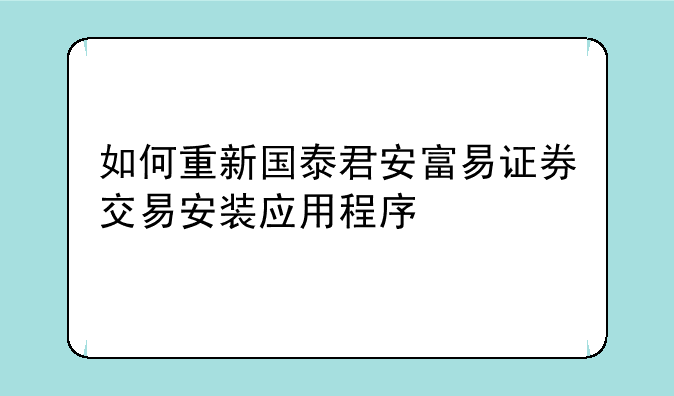 如何重新国泰君安富易证券交易安装应用程序