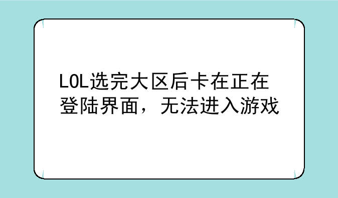 LOL选完大区后卡在正在登陆界面，无法进入游戏