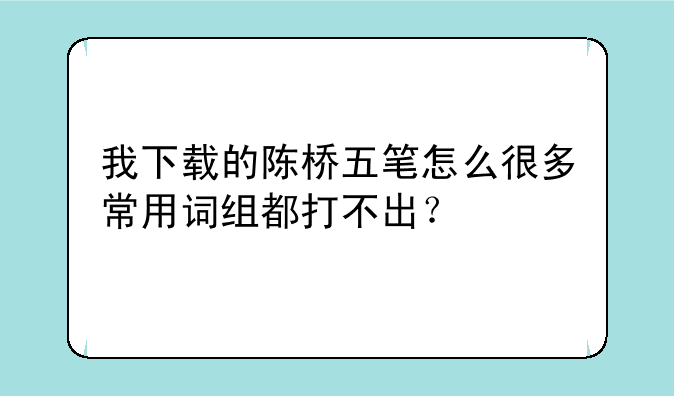 我下载的陈桥五笔怎么很多常用词组都打不出？