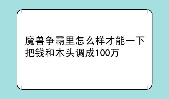 魔兽争霸里怎么样才能一下把钱和木头调成100万