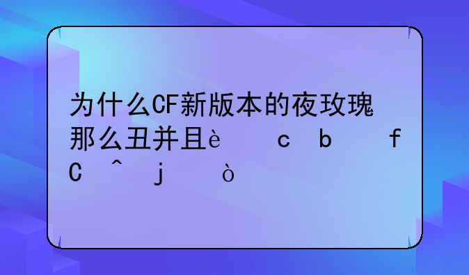 为什么CF新版本的夜玫瑰那么丑并且还是限时的？