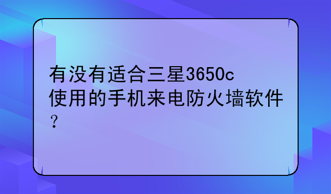 有没有适合三星3650c使用的手机来电防火墙软件？