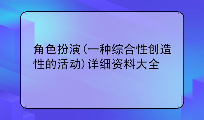 角色扮演(一种综合性创造性的活动)详细资料大全