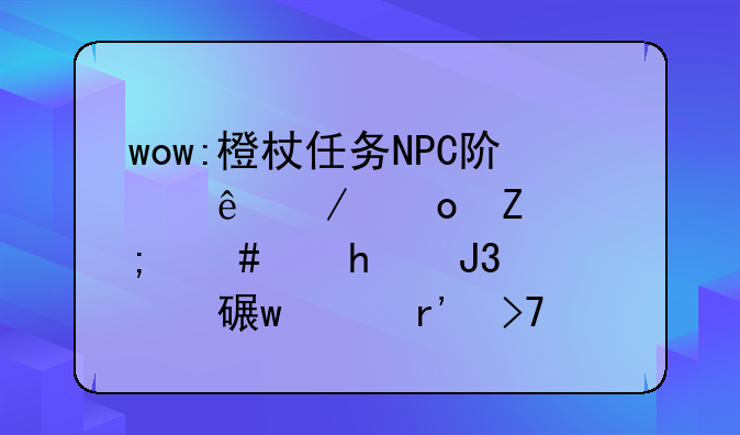 wow:橙杖任务NPC阿纳克洛斯怎么做?和它对话没有反应