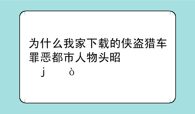为什么我家下载的侠盗猎车罪恶都市人物头是歪的？