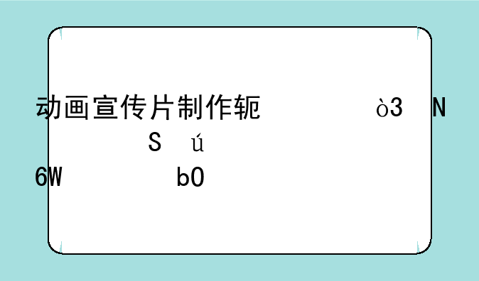 动画宣传片制作软件，哪个比较简单容易上手的呢？