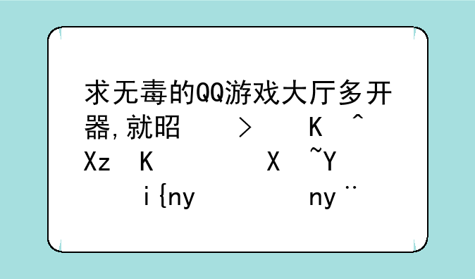 求无毒的QQ游戏大厅多开器,就是可以几个QQ号同时登陆的软件