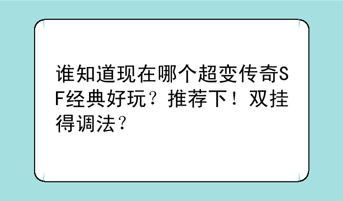 谁知道现在哪个超变传奇SF经典好玩？推荐下！双挂得调法？
