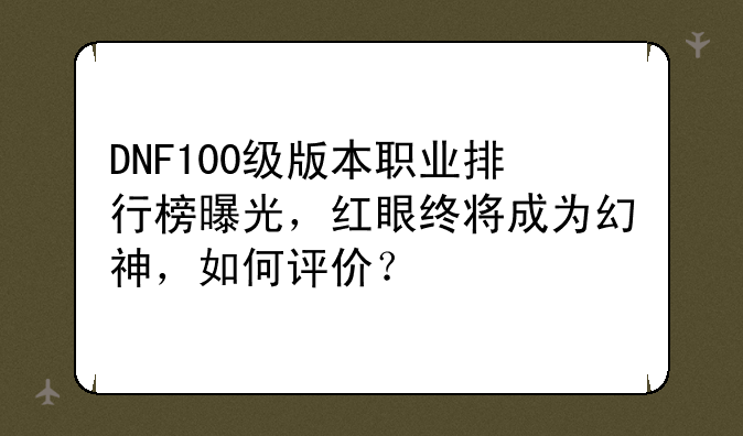 DNF100级版本职业排行榜曝光，红眼终将成为幻神，如何评价？