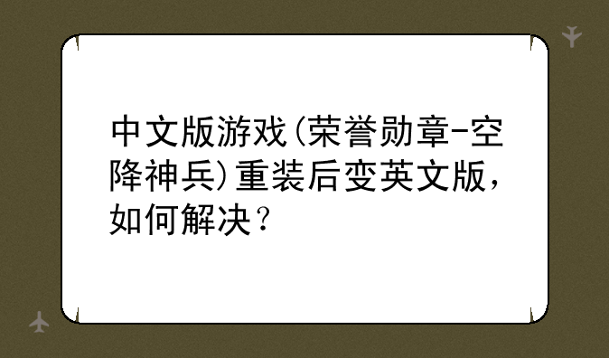 中文版游戏(荣誉勋章-空降神兵)重装后变英文版，如何解决？