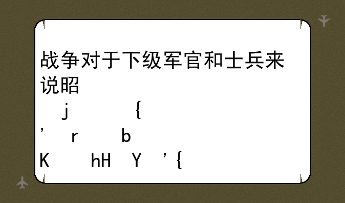 战争对于下级军官和士兵来说是一部巨大的绞肉机是你意思？