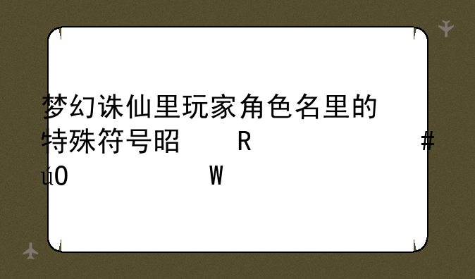 梦幻诛仙里玩家角色名里的特殊符号是用什么输入法打出来的