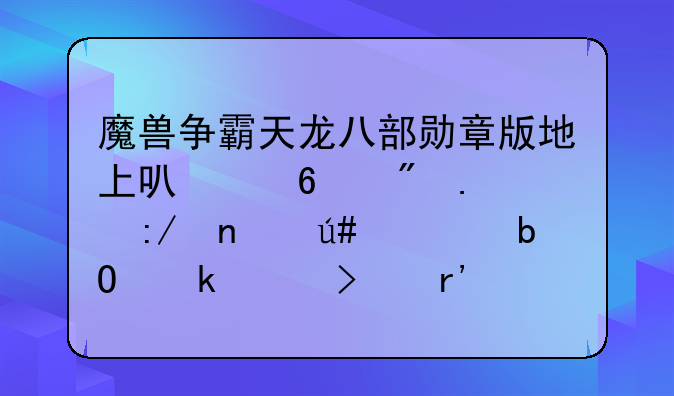 魔兽争霸天龙八部勋章版地上可以捡到狮王盾很容易通关只有二转还有终极技能？