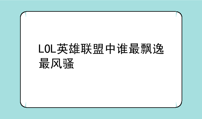 LOL英雄联盟中谁最飘逸最风骚