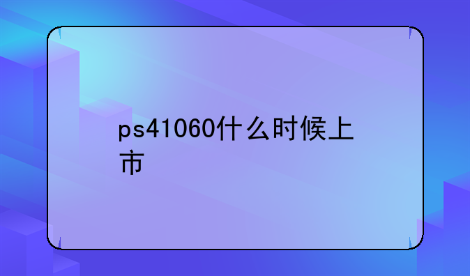 ps41060什么时候上市