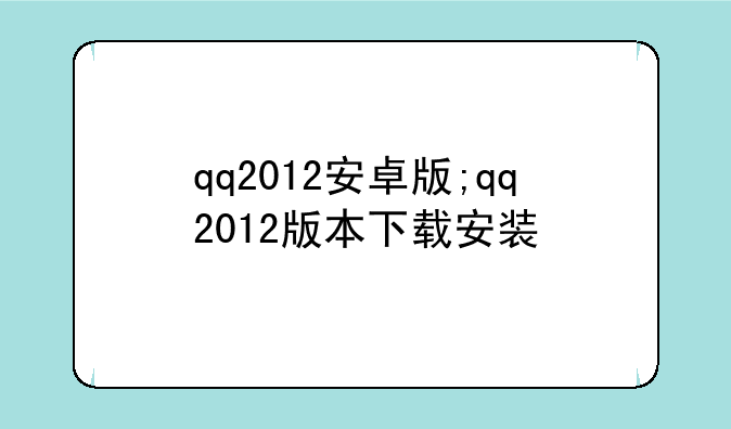 qq2012安卓版;qq2012版本下载安装